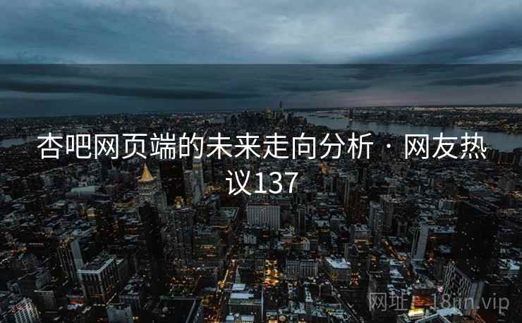 杏吧网页端的未来走向分析 · 网友热议137