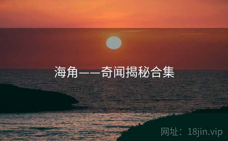 海角——奇闻揭秘合集