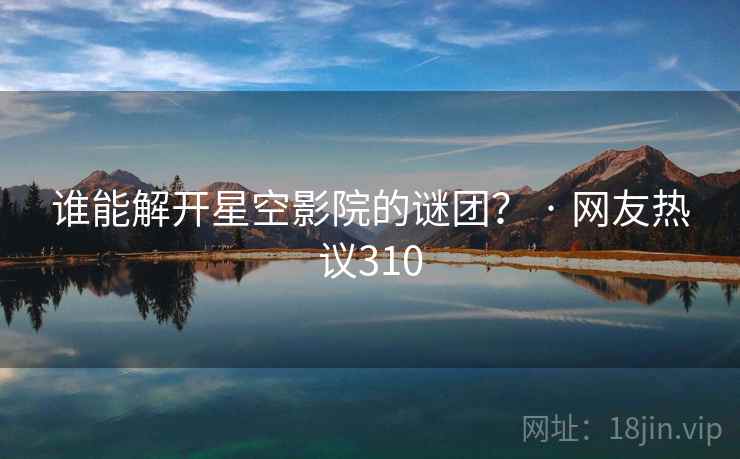 谁能解开星空影院的谜团？ · 网友热议310  第1张