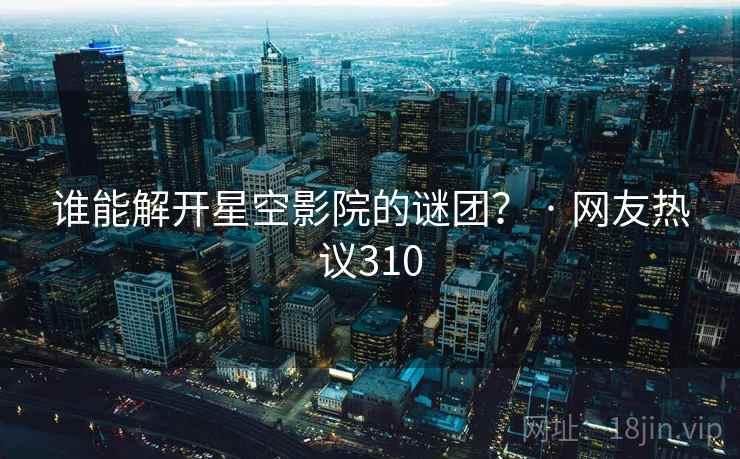 谁能解开星空影院的谜团？ · 网友热议310  第2张