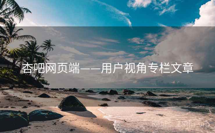 杏吧网页端——用户视角专栏文章