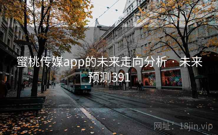 蜜桃传媒app的未来走向分析 · 未来预测391