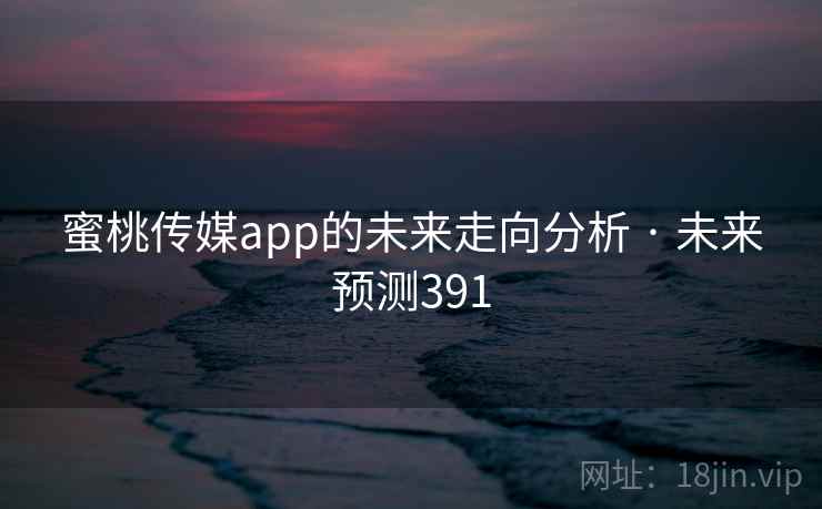 蜜桃传媒app的未来走向分析 · 未来预测391