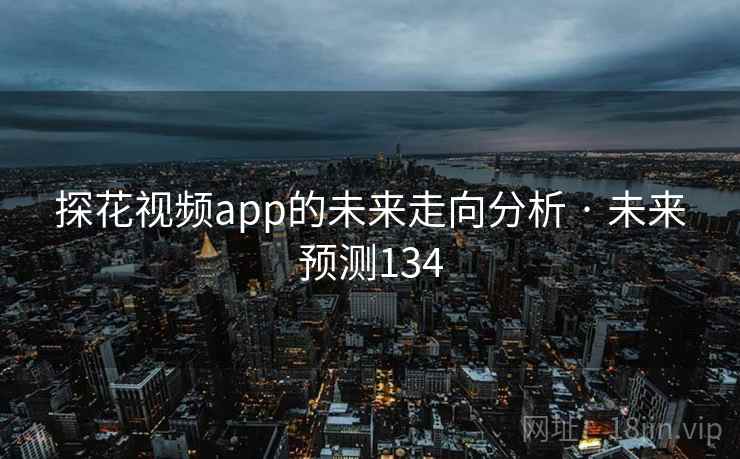 探花视频app的未来走向分析 · 未来预测134