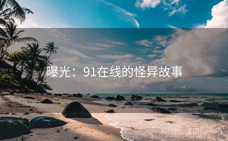 曝光：91在线的怪异故事
