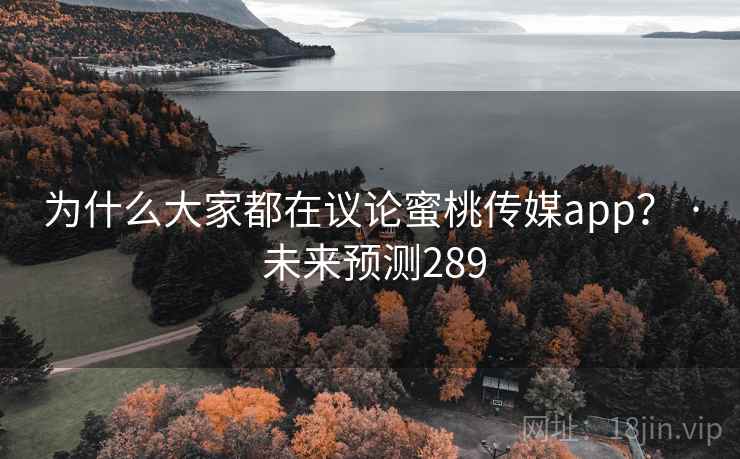 为什么大家都在议论蜜桃传媒app？ · 未来预测289