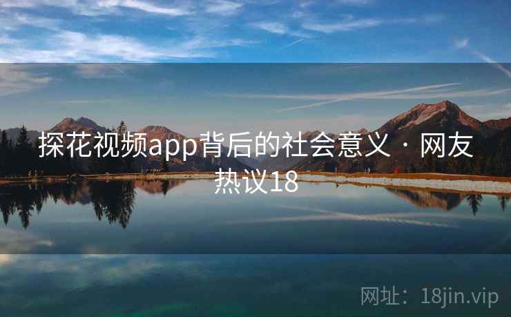 探花视频app背后的社会意义 · 网友热议18