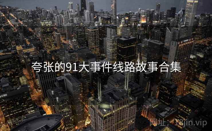 夸张的91大事件线路故事合集