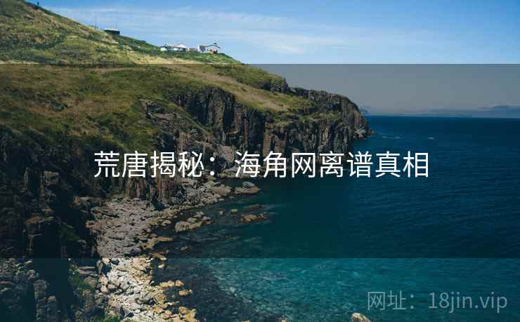 荒唐揭秘：海角网离谱真相