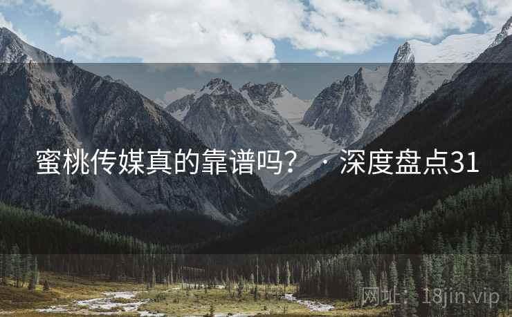 蜜桃传媒真的靠谱吗？ · 深度盘点31