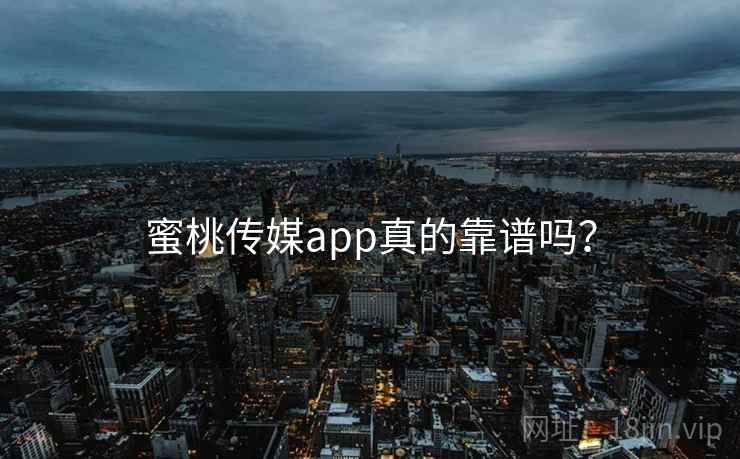 蜜桃传媒app真的靠谱吗？