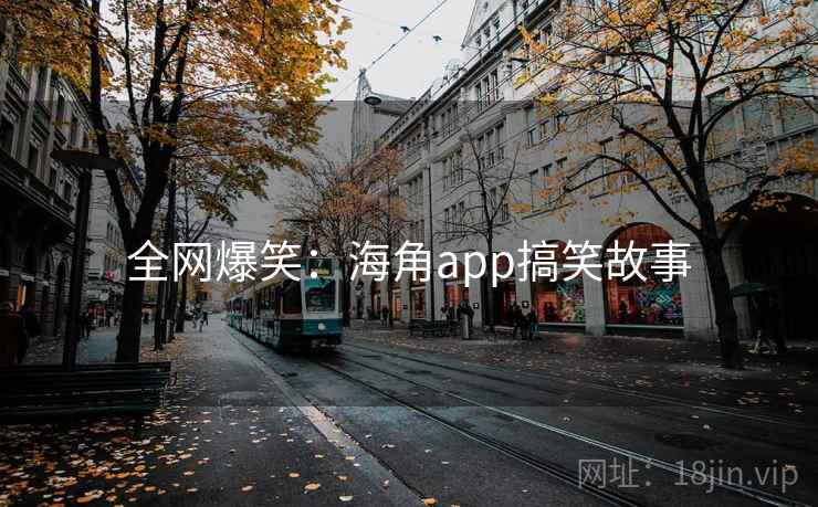 全网爆笑：海角app搞笑故事