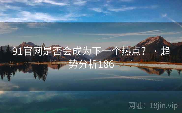 91官网是否会成为下一个热点？ · 趋势分析186