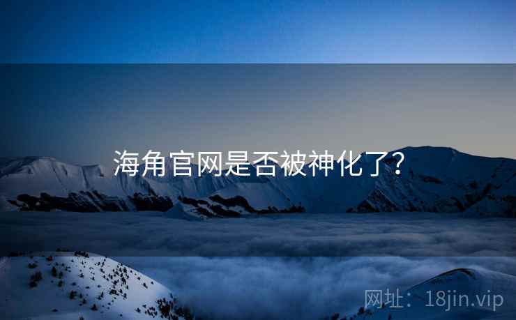 海角官网是否被神化了？