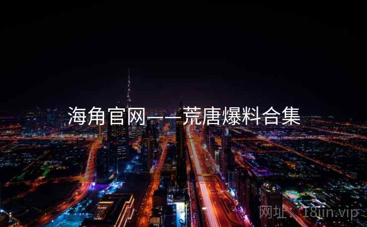 海角官网——荒唐爆料合集